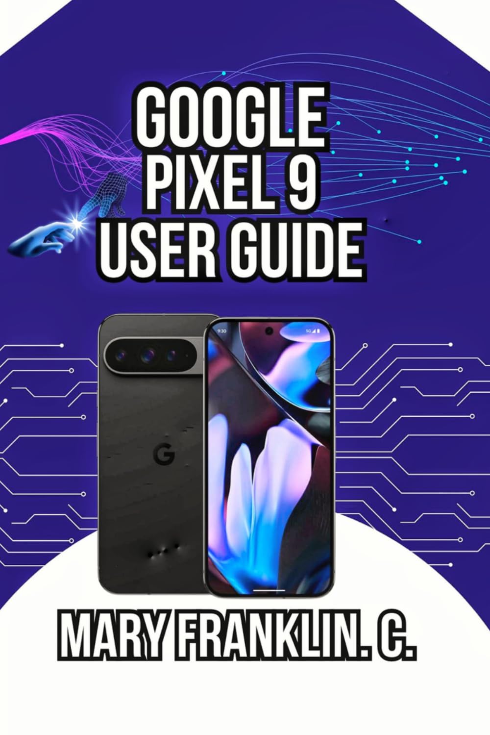 Google Pixel 9 User Guide: Mastering the Camera System, and Optimizing Battery Life: 1 (Google Pixel 9 Series: Flagship Innovation Meets Everyday Intelligence)