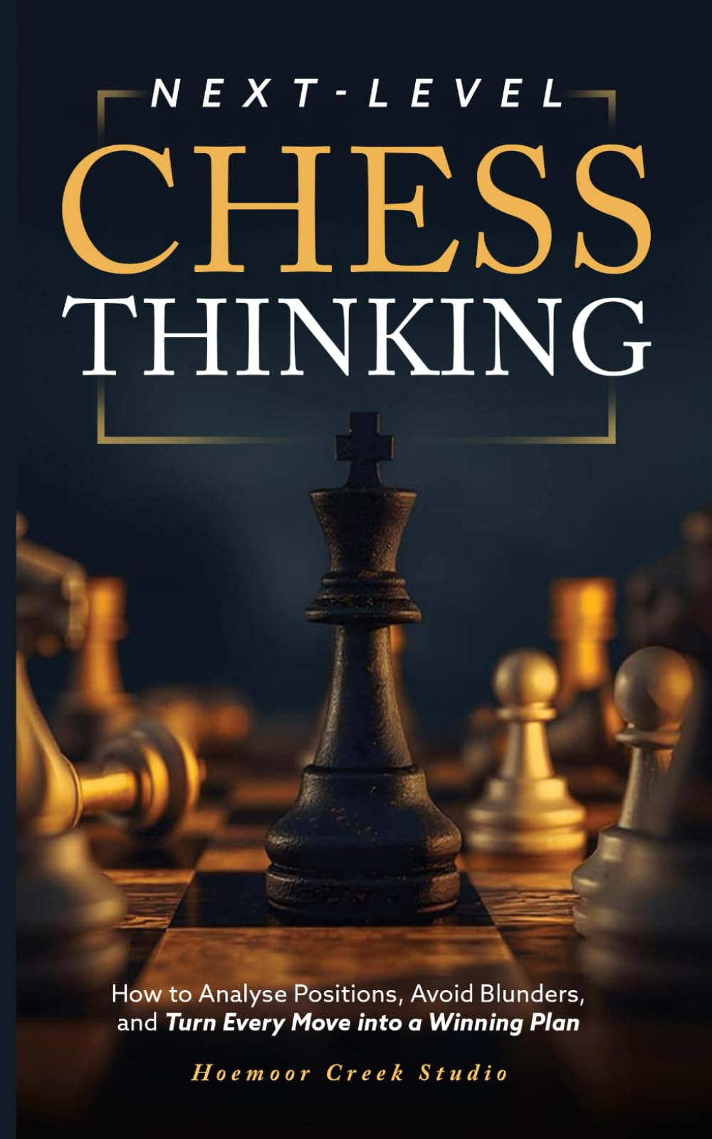 Next-Level Chess Thinking: How to Analyse Positions, Avoid Blunders, and Turn Every Move into a Winning Plan
