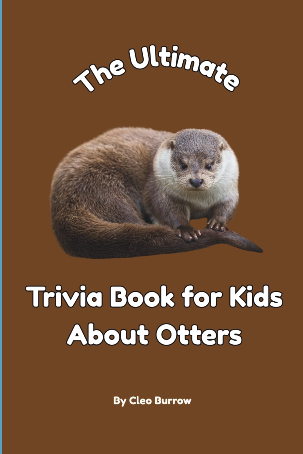 The Ultimate Trivia Book for Kids About Otters: 100 Fun Facts for Otter Lovers (Cleo Burrow Animal Trivia for Kids)