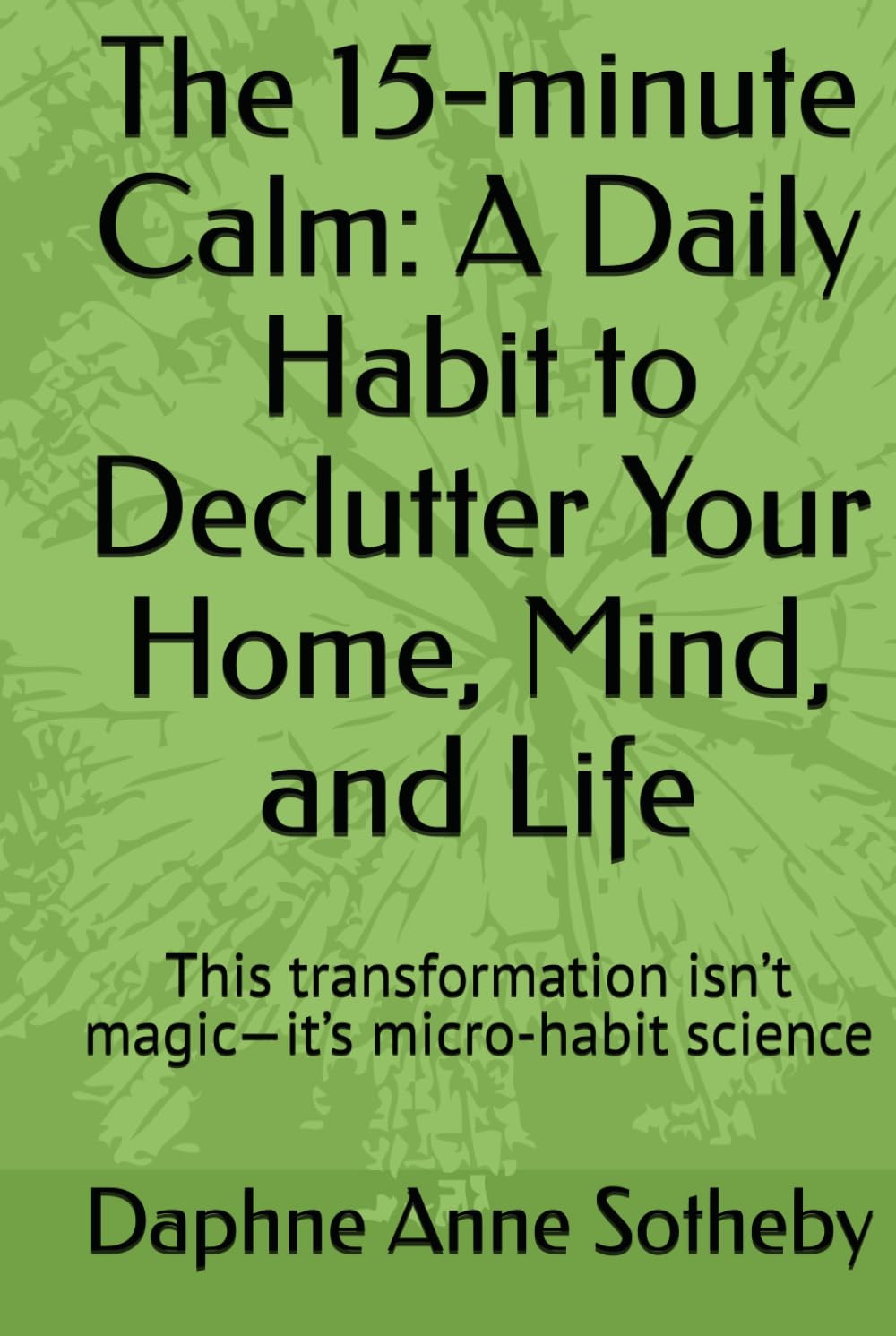 The 15-minute Calm: A Daily Habit to Declutter Your Home, Mind, and Life: This transformation isn’t magic—it’s micro-habit science (HEALTHY LIVING SERIES)