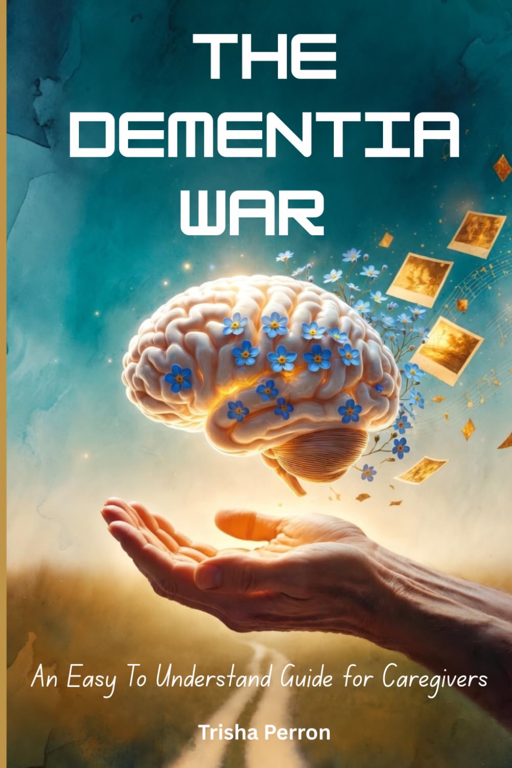 The Dementia War: An Easy To Understand Guide For Caregivers