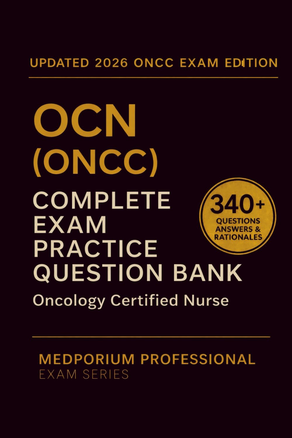 Complete OCN (ONCC) Exam Question Bank: Oncology Certified Nurse: 340+ Practice Questions with Answers & Rationales — Updated 2026 Edition
