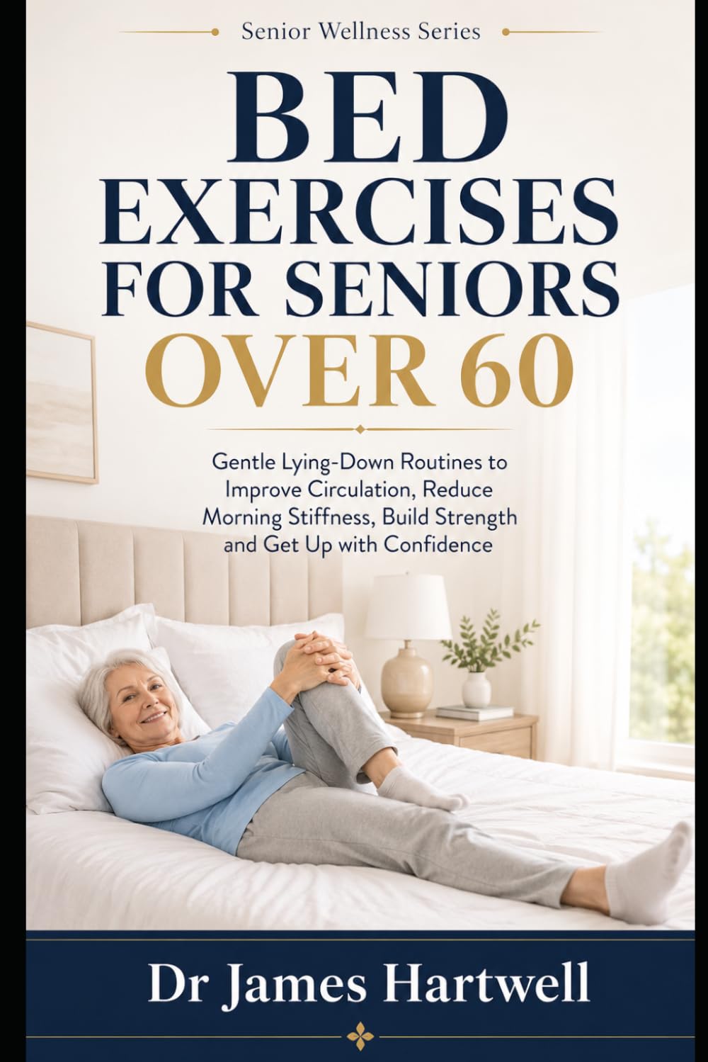 Bed Exercises for Seniors Over 60: Gentle Lying-Down Routines to Improve Circulation, Reduce Morning Stiffness, Build Strength and Get Up with Confidence (Senior Wellness Series)