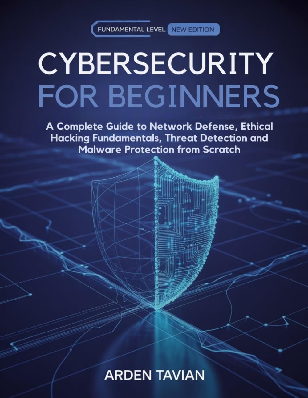 CYBERSECURITY FOR BEGINNERS: A Complete Guide to Network Defense, Ethical Hacking Fundamentals, Threat Detection and Malware Protection from Scratch