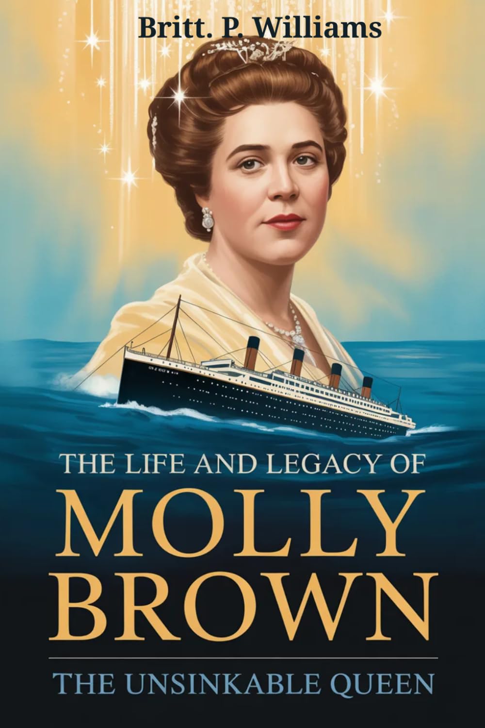 The Life and Legacy of Molly Brown: The Unsinkable Queen: How a Resilient Titanic Survivor Became an American Icon of Reform and Activism, Turning Tragedy into Triumph and Sparking Social Change.