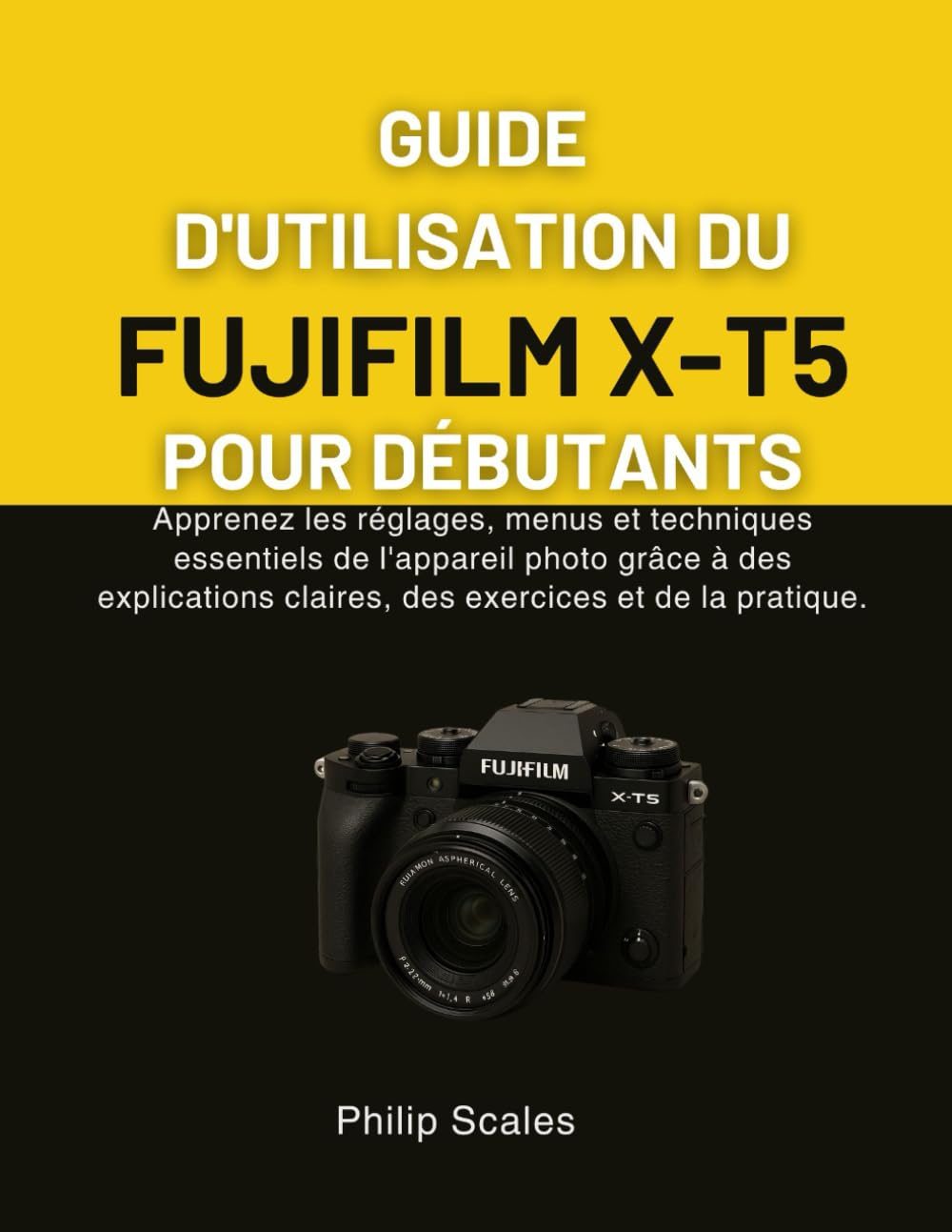 GUIDE D'UTILISATION DU FUJIFILM X-T5 POUR DÉBUTANTS: Apprenez les réglages, menus et techniques essentiels de l'appareil photo grâce à des explications claires, des exercices et de la pratique.