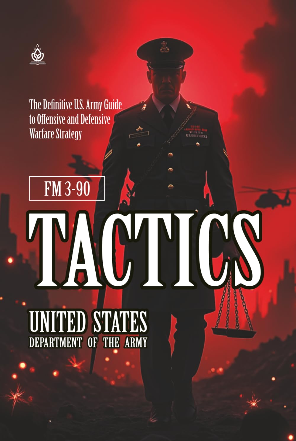 FM 3-90 Tactics: [Annotated] The Definitive U.S. Army Guide to Offensive and Defensive Warfare Strategy