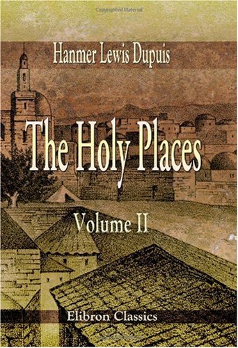 The Holy Places: A Narrative of Two Years' Residence in Jerusalem and Palestine. With Notes on the Dispersed Canaanite Tribes, by Joseph Dupuis. Volume 2