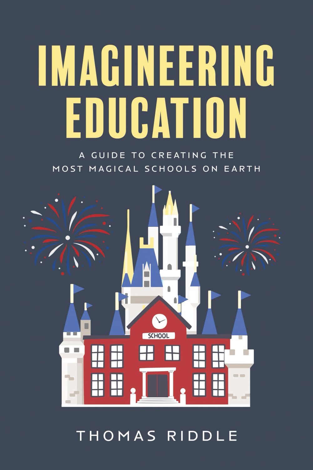 Imagineering Education: A Guide to Creating the Most Magical Schools on Earth