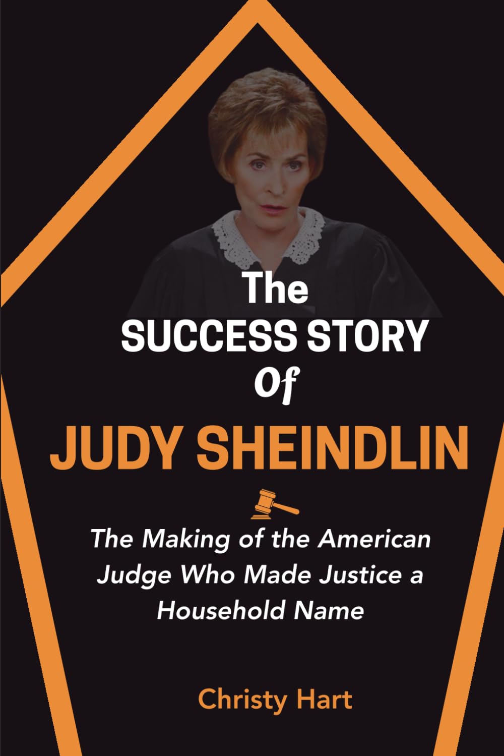 THE SUCCESS STORY OF JUDY SHEINDLIN: The Making of the American Judge Who Made Justice a Household Name (The Legal Titans: Hall of Fame of Great Lawyers)