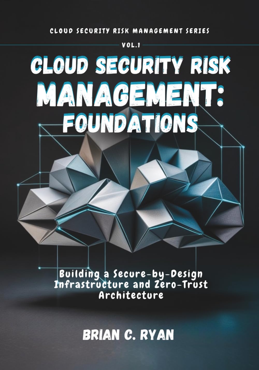 CLOUD SECURITY RISK MANAGEMENT: FOUNDATIONS: Building a Secure-by-Design Infrastructure and Zero-Trust Architecture: 1