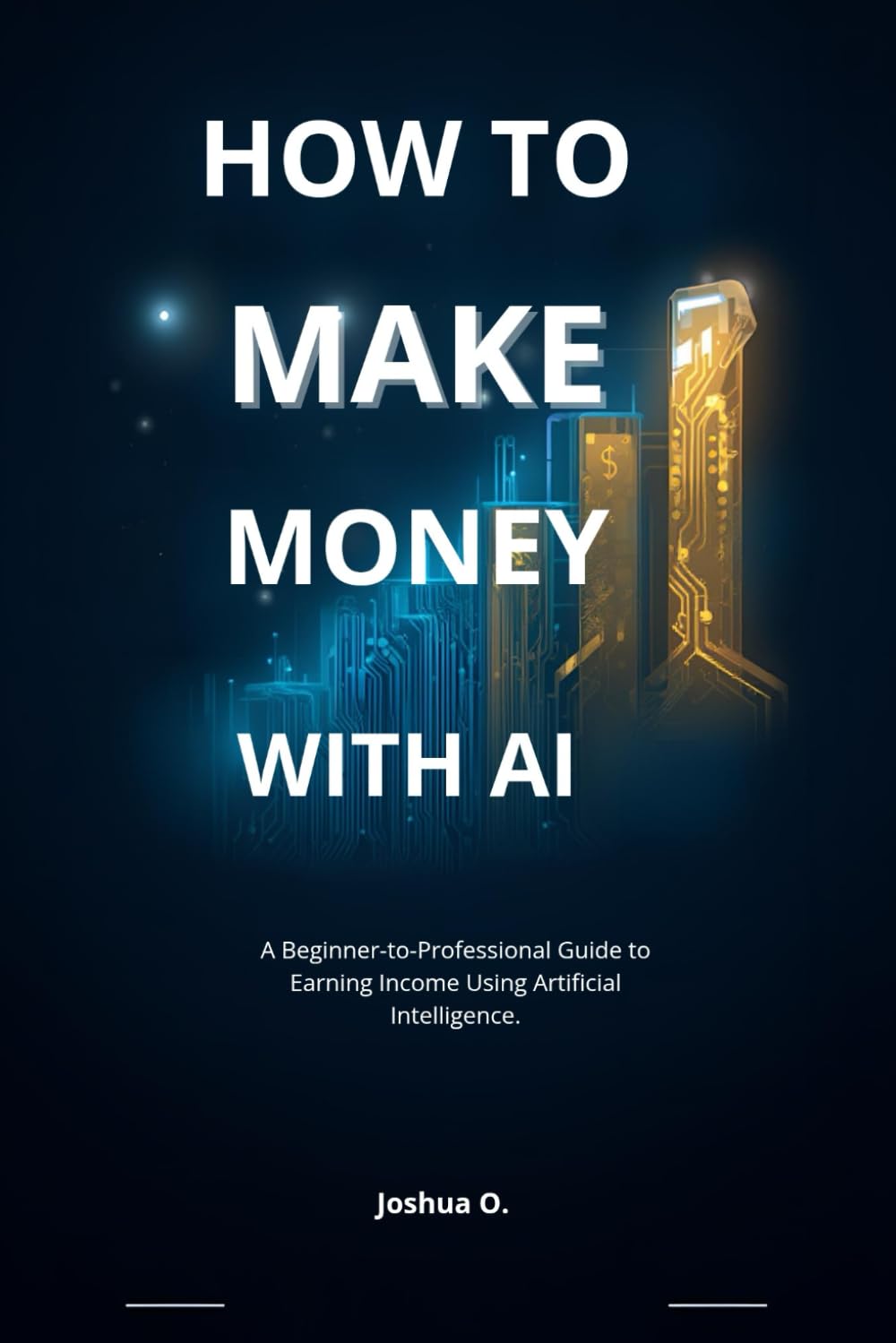 HOW TO MAKE MONEY WITH AI: A Beginner-to-Professional Guide to Earning Income Using Artificial Intelligence