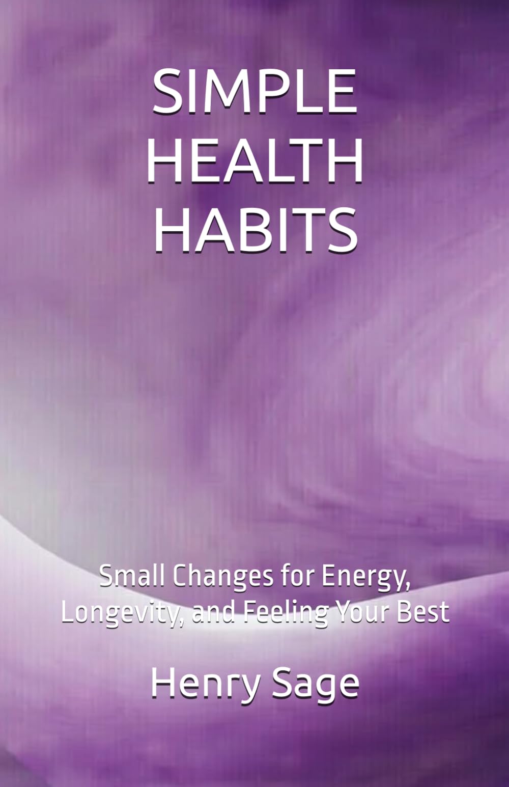 SIMPLE HEALTH HABITS: Small Changes for Energy, Longevity, and Feeling Your Best (Simple Habits for Big Results)