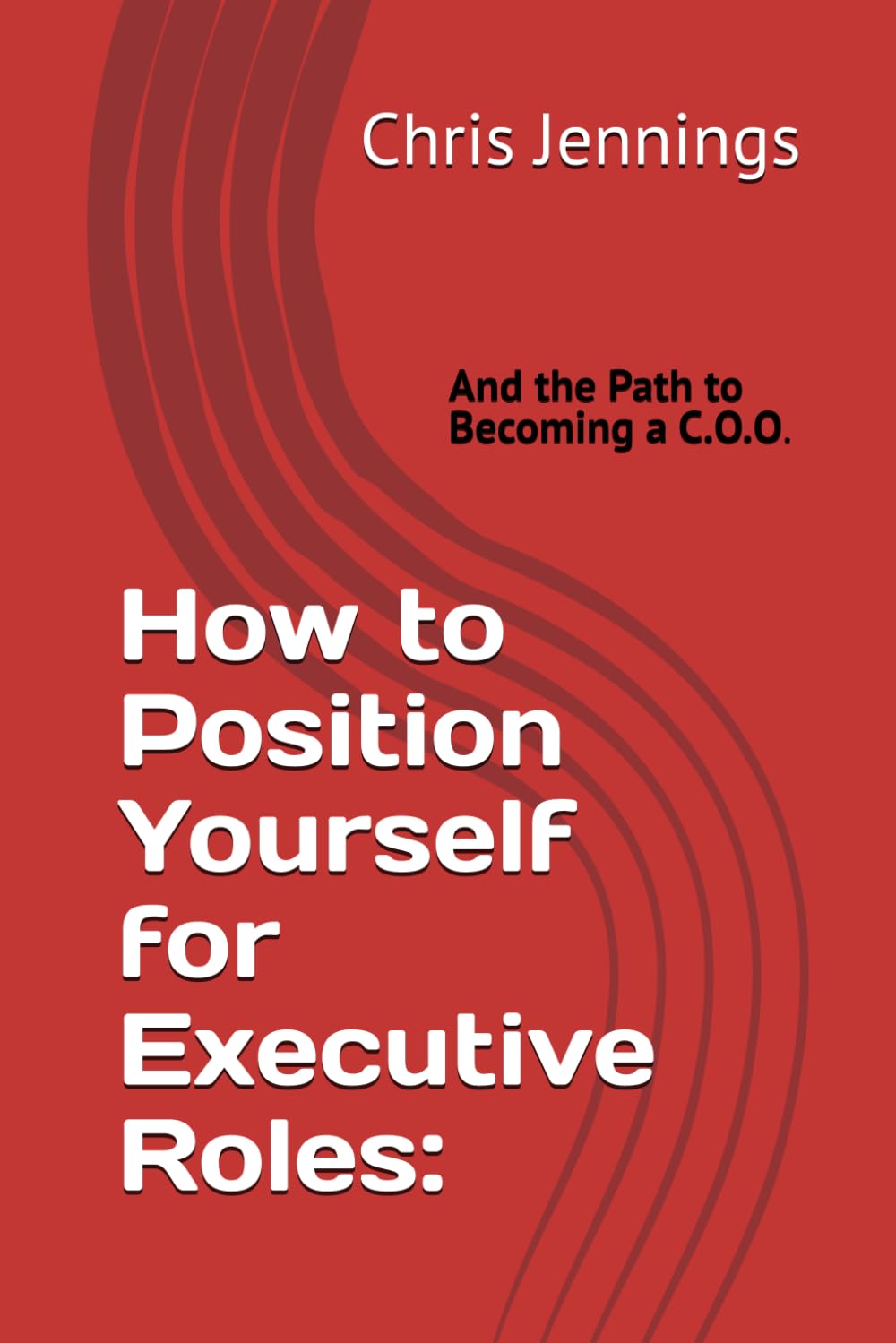 How to Position Yourself for Executive Roles:: And the Path to Becoming a C.O.O.