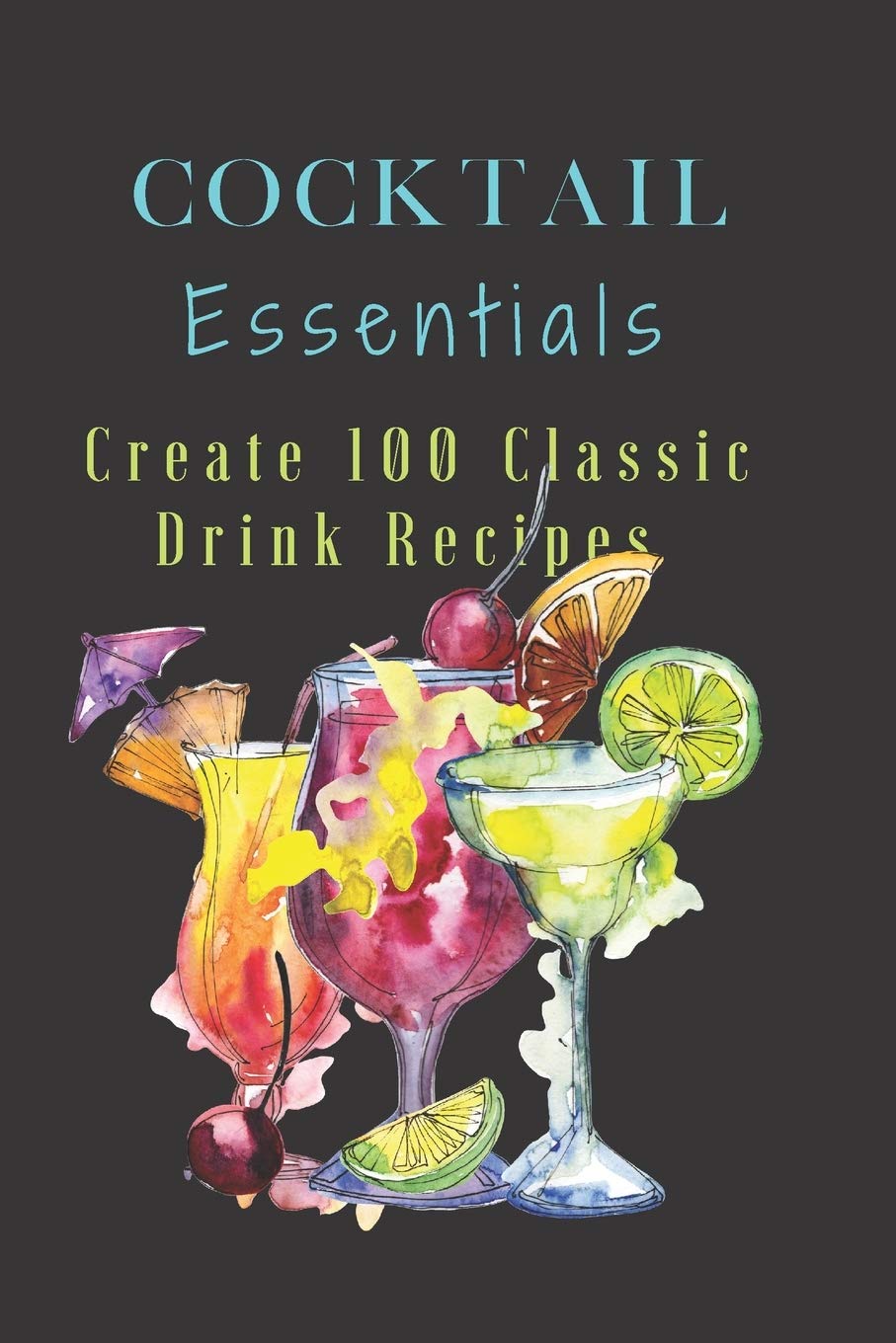 Cocktail Essentials Create 100 Classic Drink Recipes: This log notebook, workbook, journal book to create 100 drinks, tastings, concoctions, mixings, ... Entertaining, Celebrations, Housewarming,