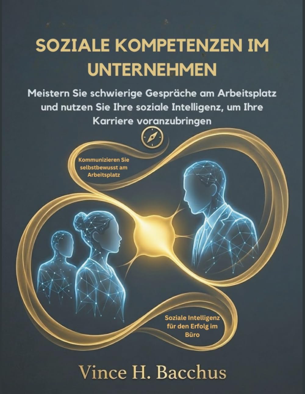 SOZIALE KOMPETENZEN IM UNTERNEHMEN: Meistern Sie schwierige Gespräche am Arbeitsplatz und nutzen Sie Ihre soziale Intelligenz, um Ihre Karriere voranzubringen