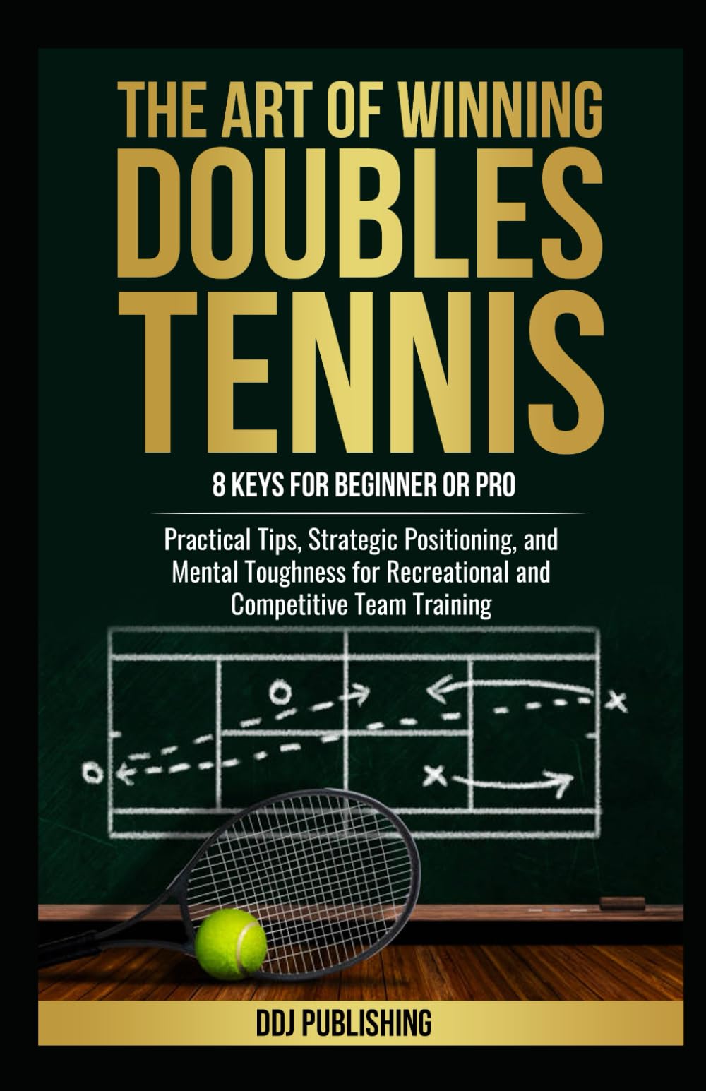 The Art of Winning Doubles Tennis: 8 Keys for Beginner or Pro: Practical Tips, Strategic Positioning, and Mental Toughness for Recreational and Competitive Team Training