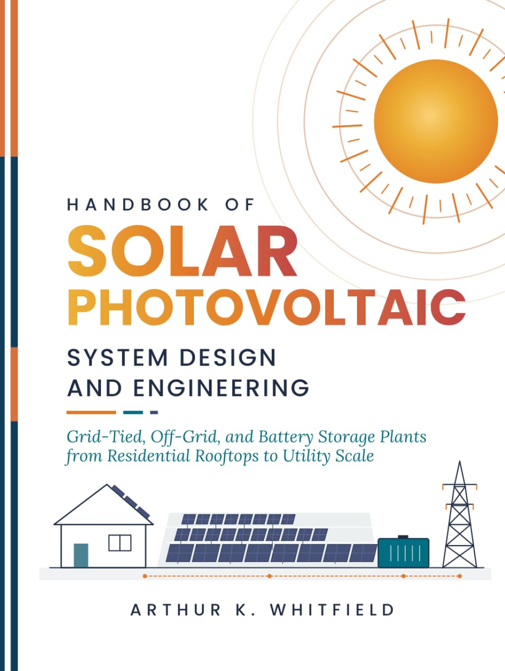 Handbook Of Solar Photovoltaic System Design And Engineering: Grid-Tied, Off-Grid, and Battery Storage Plants from Residential Rooftops to Utility Scale