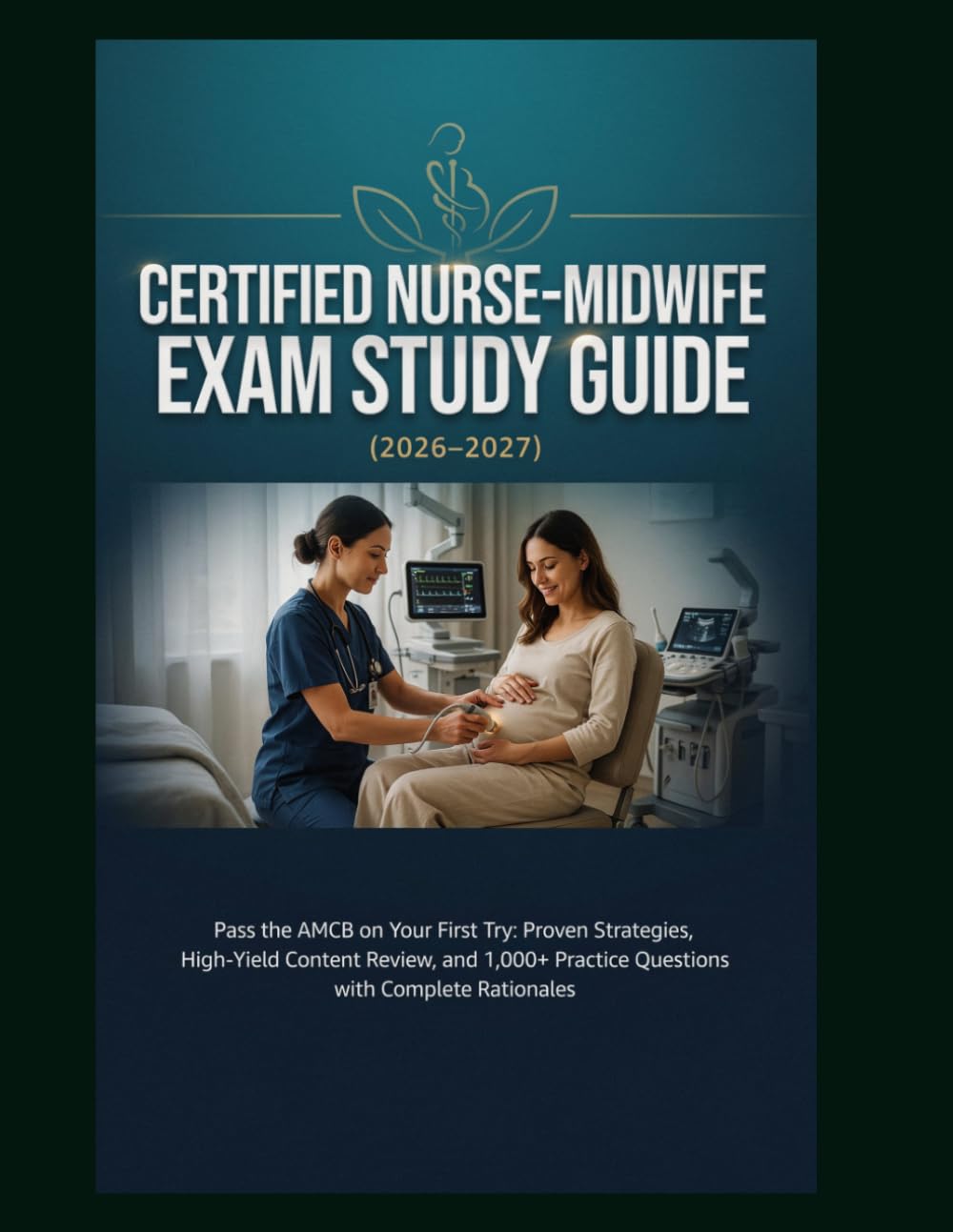 CERTIFIED NURSE-MIDWIFE EXAM STUDY GUIDE 2026–2027: Pass the AMCB on Your First Try: Proven Strategies, High-Yield Content Review, and 1,000+ Practice Questions with Complete Rationales