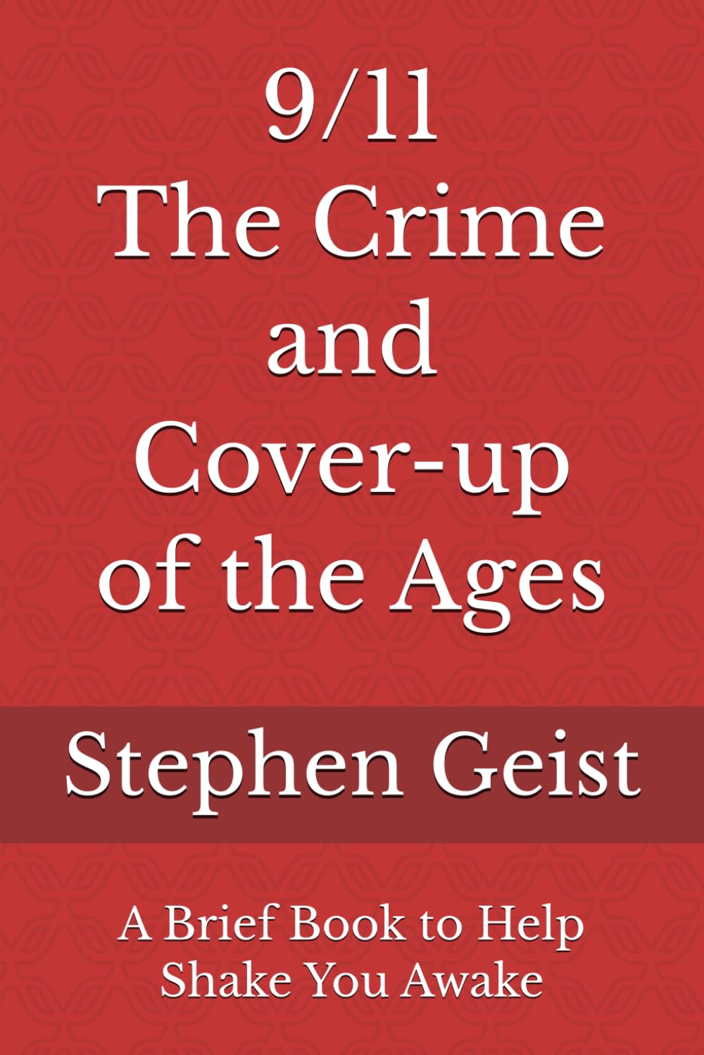 9/11 - The Crime and Cover-up of the Ages (Part of the Series of Brief Books by Stephen Geist)