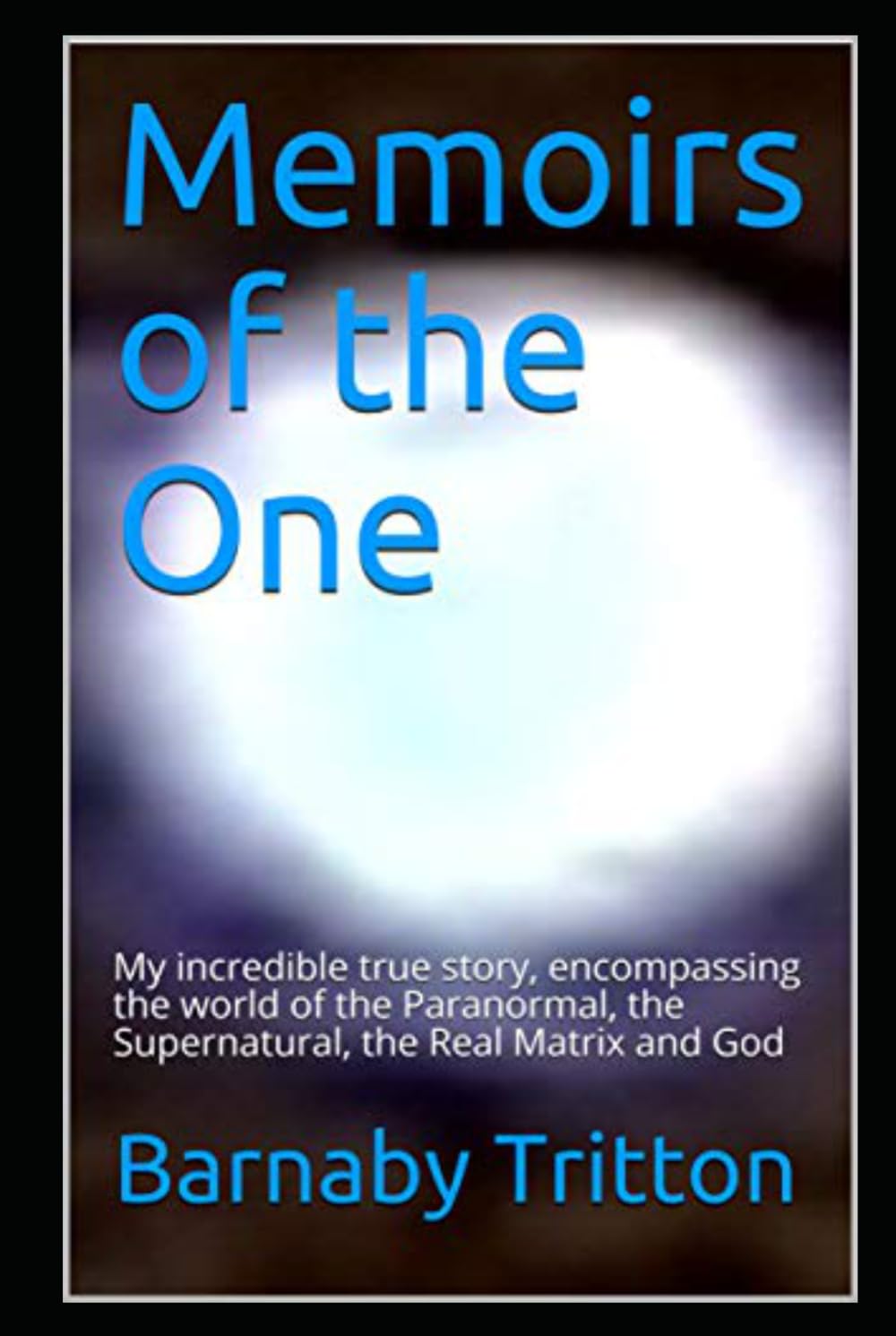 Memoirs of the One: My amazing true story, encompassing the world of the Paranormal, the Supernatural, the Real Matrix and God