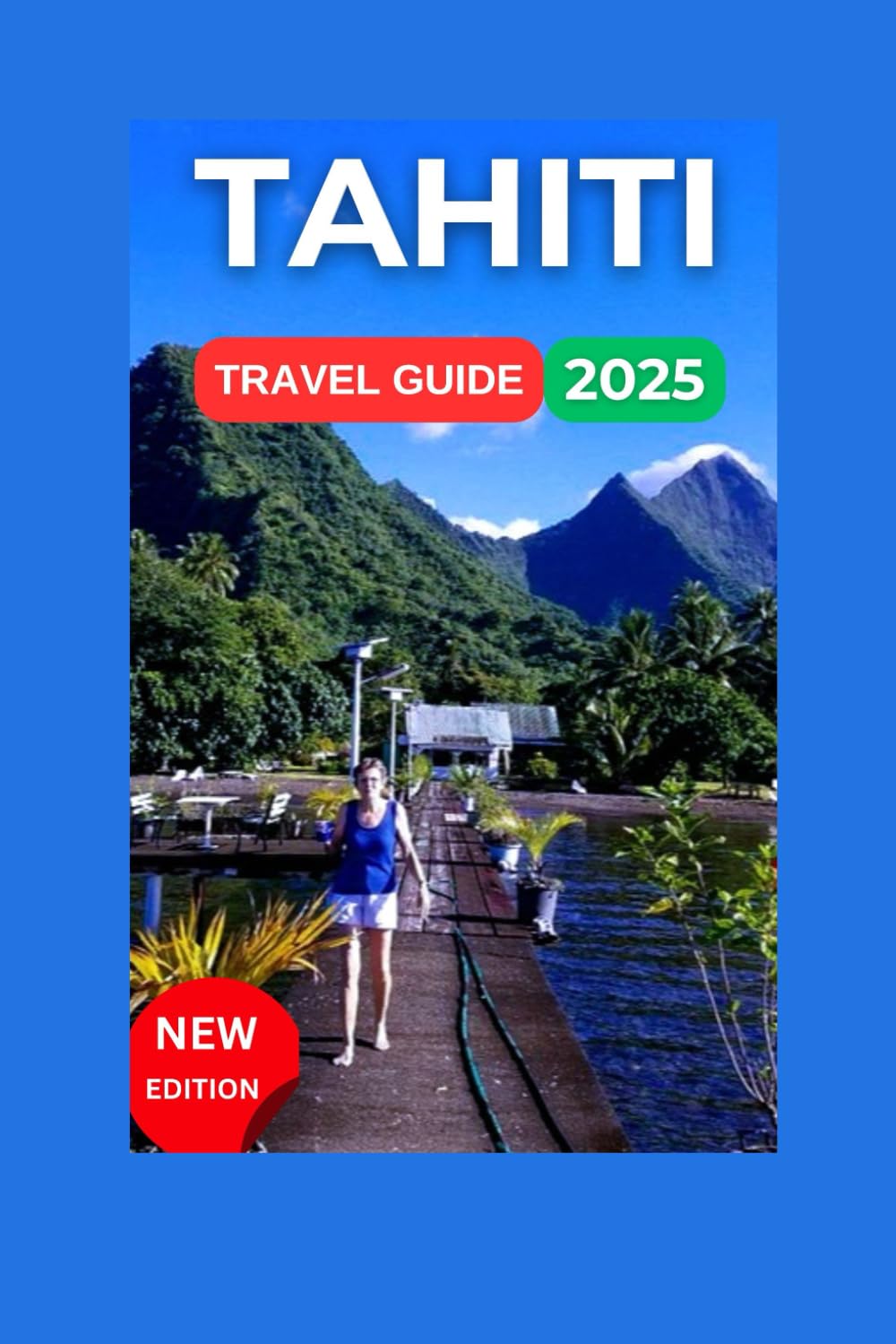 Tahiti Travel Guide 2025: French Polynesian With Map And Images,Bora Bora, Moorea To The More Secluded Treasures like Rangiroa & Huahine. (Fun