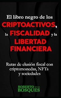 El libro negro de los CRIPTOACTIVOS, la FISCALIDAD y la LIBERTAD FINANCIERA: Rutas de elusión fiscal con criptomonedas, NFTs y sociedades (Todo por la ... dinero sin dinero, inversión desde cero)
