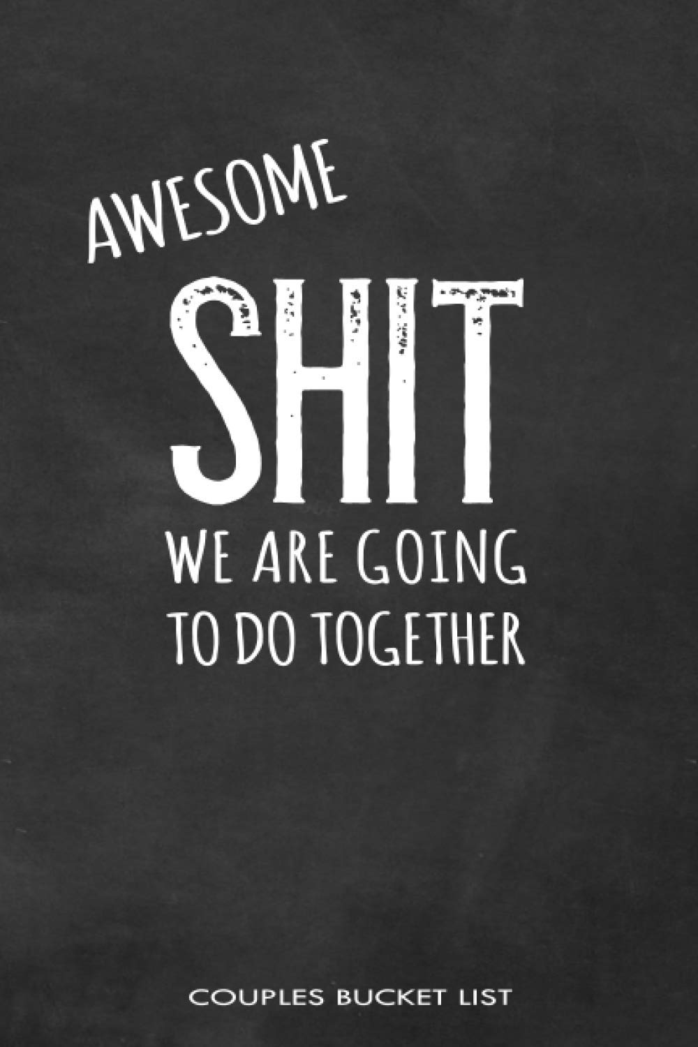 Shit We Are Going To Do Together Couples Bucket List: Bucket List Journal and Log Book for Couples with 101 Suggested Ideas for Romantic and Fun Adventures