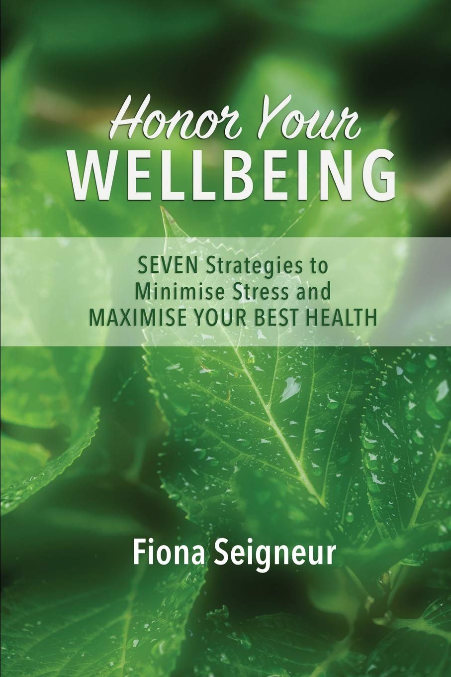 Honor Your WELLBEING: SEVEN strategies to minimise stress and MAXIMISE YOUR BEST HEALTH (Seigneur Strategies Wellbeing Series)