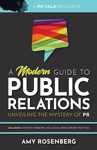 A Modern Guide to Public Relations: Unveiling the Mystery of PR: Including: Content Marketing, SEO, Social Media &amp; PR Best Practices