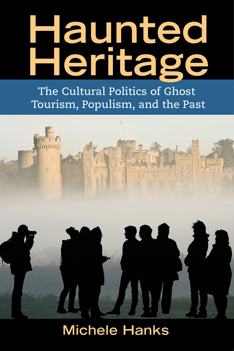 Haunted Heritage: The Cultural Politics of Ghost Tourism, Populism, and the Past: 7 (Heritage, Tourism, and Community)