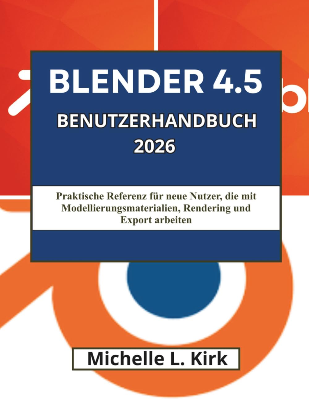 BLENDER 4.5 BENUTZERHANDBUCH 2026: Praktische Referenz für neue Nutzer, die mit Modellierungsmaterialien, Rendering und Export arbeiten
