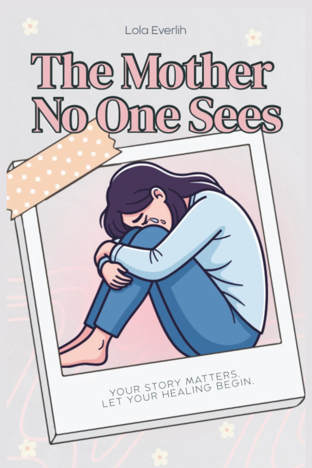 The Mother No One Sees: Your story matters. Let your healing begin.