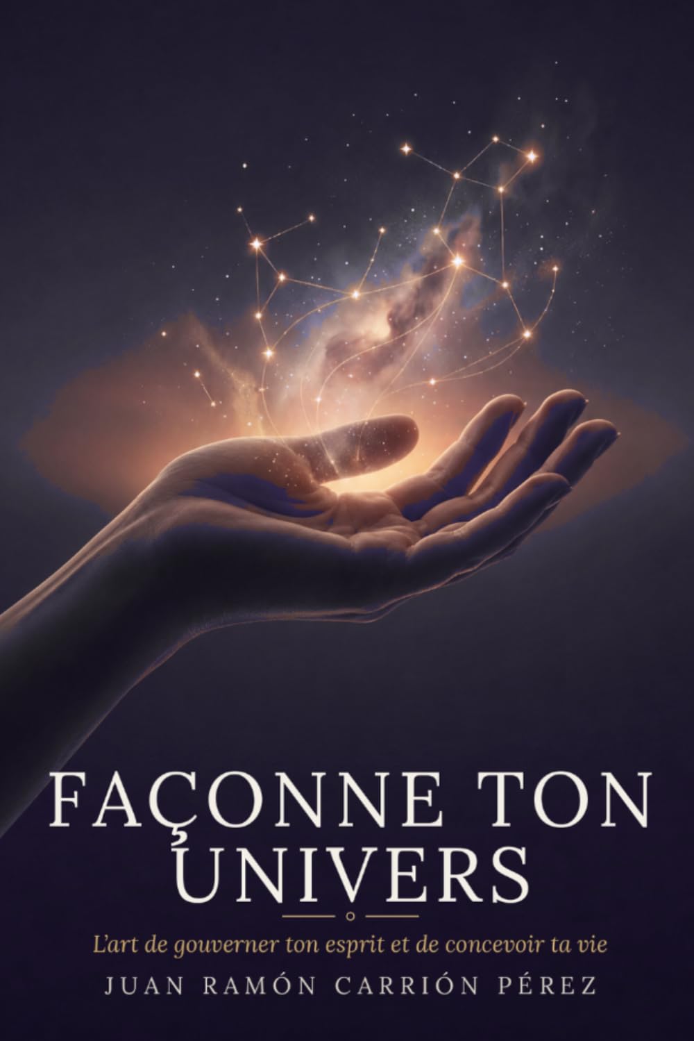 FAÇONNE TON UNIVERS: L’art de gouverner ton esprit et de concevoir ta vie