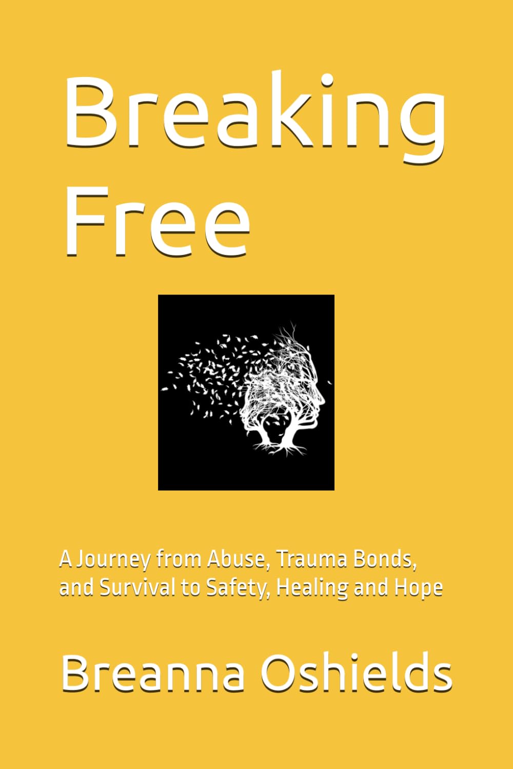 Breaking Free: A Journey from Abuse, Trauma Bonds, and Survival to Safety, Healing and Hope