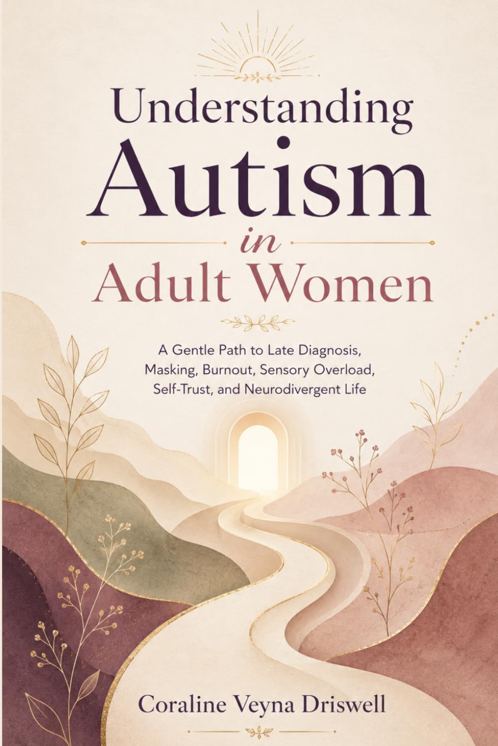 Understanding Autism in Adult Women: A Gentle Path to Late Diagnosis, Masking, Burnout, Sensory Overload, Self-Trust, and Neurodivergent Life