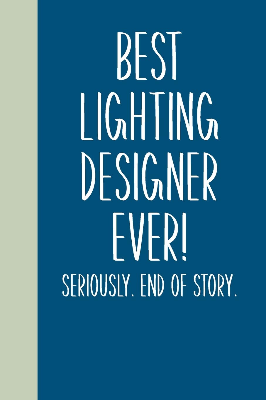 Best Lighting Designer Ever! Seriously. End of Story.: Lined Journal in Blue for Writing, Journaling, To Do Lists, Notes, Gratitude, Ideas, and More with Funny Cover Quote