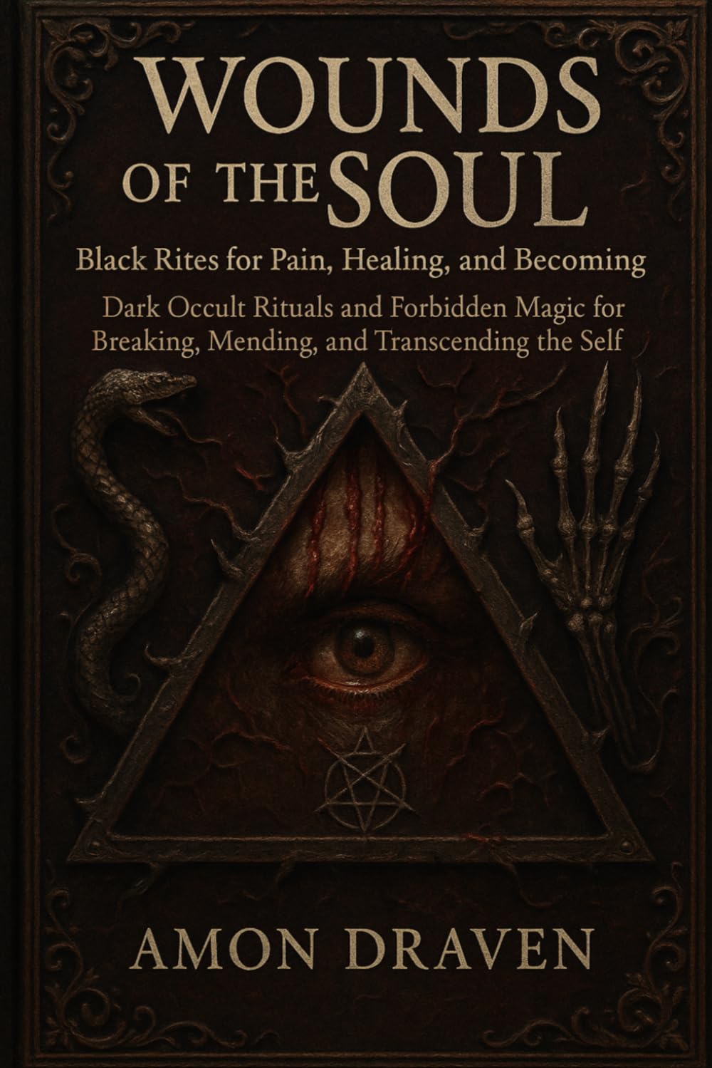Wounds of the Soul: Black Rites for Pain, Healing, and Becoming: Dark Occult Rituals and Forbidden Magic for Breaking, Mending, and Transcending the Self