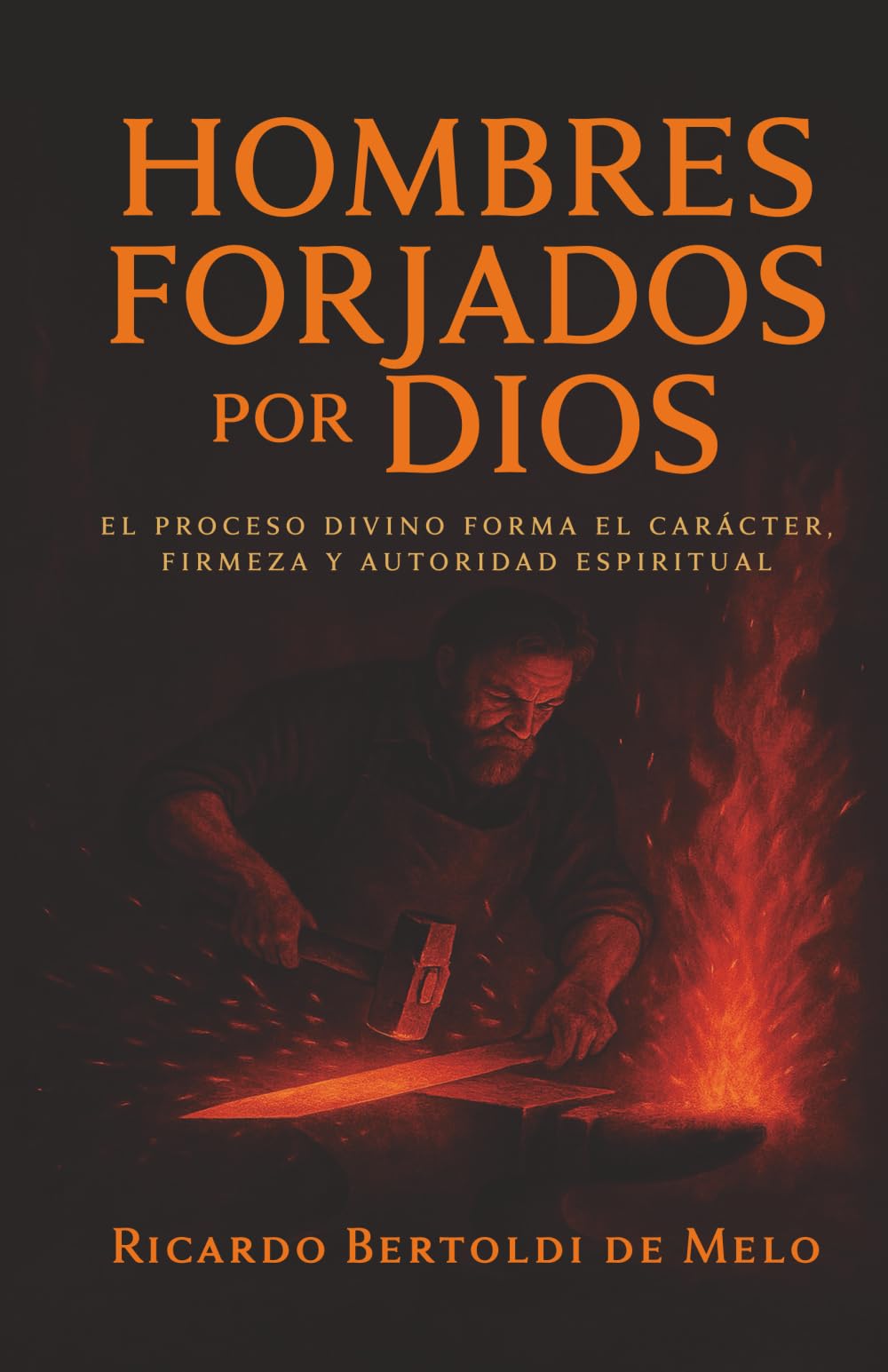 Hombres Forjados por Dios: El proceso divino forma el carácter, firmeza y autoridad espiritual