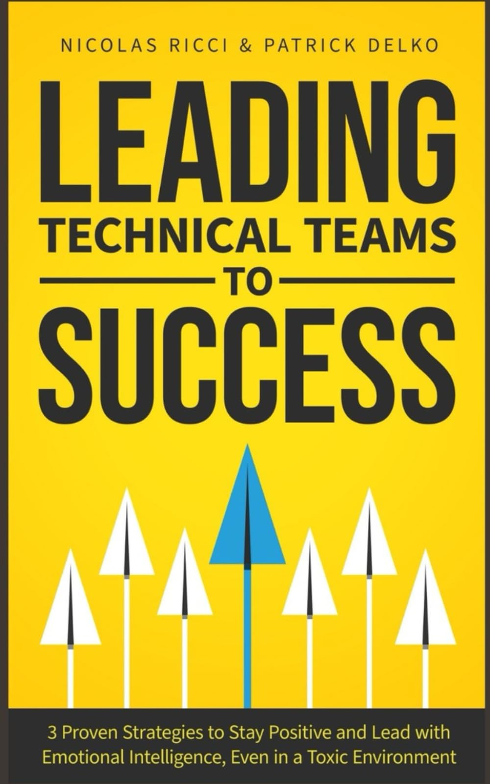 Leading Technical Teams to Success: 3 Proven Strategies to Stay Positive and Lead with Emotional Intelligence, Even in a Toxic Environment (Strategic Leadership Series)
