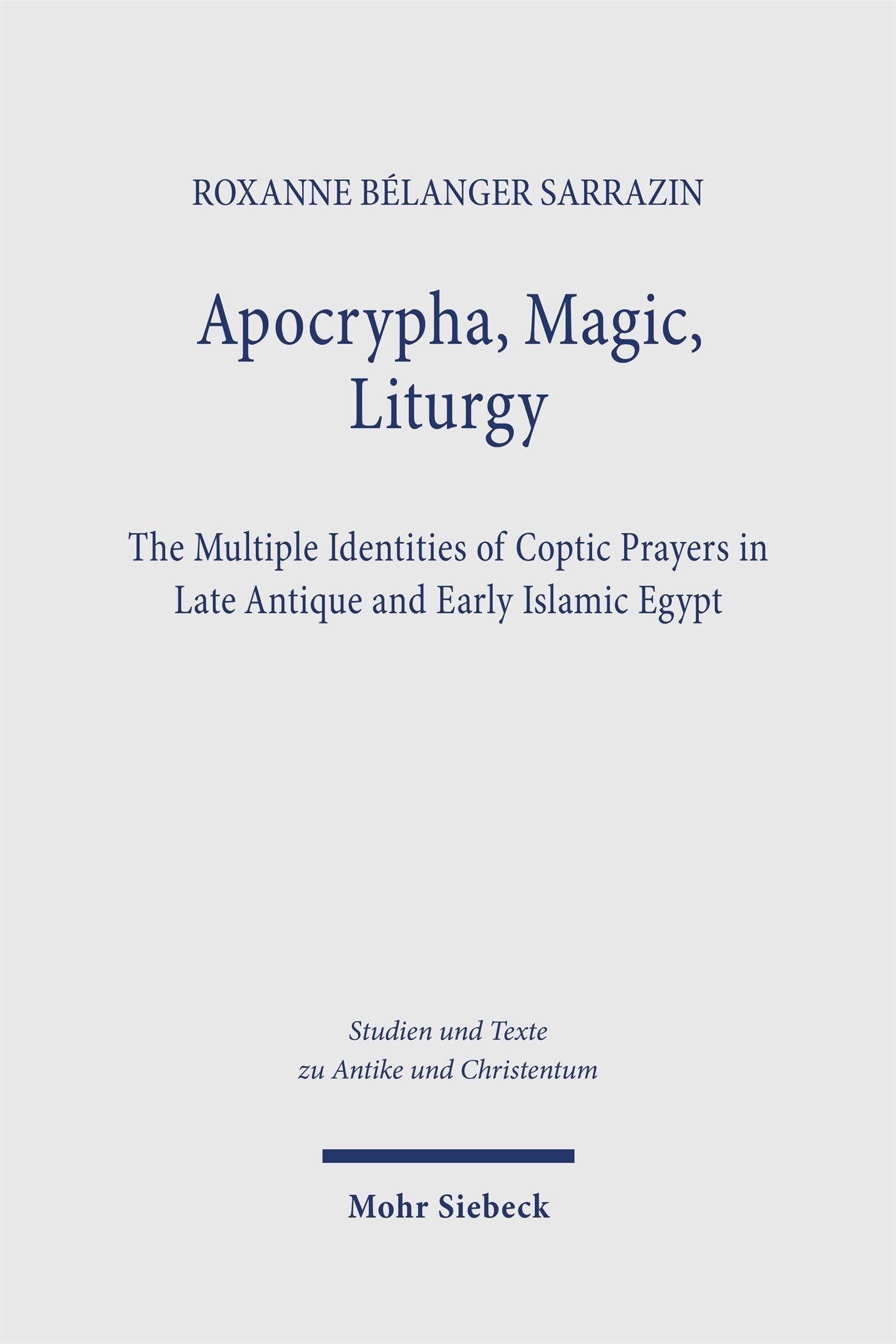 Apocrypha, Magic, Liturgy: The Multiple Identities of Coptic Prayers in Late Antique and Early Islamic Egypt (Studien und Texte zu Antike und ... and Texts in Antiquity and Christianity)