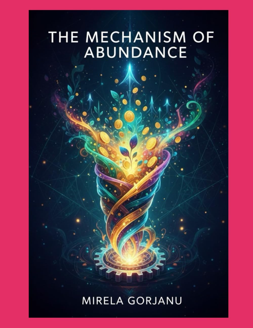 The Mechanism of Abundance: How Energy, Identity, Emotion, and Action Combine to Create Prosperity (Self Help)
