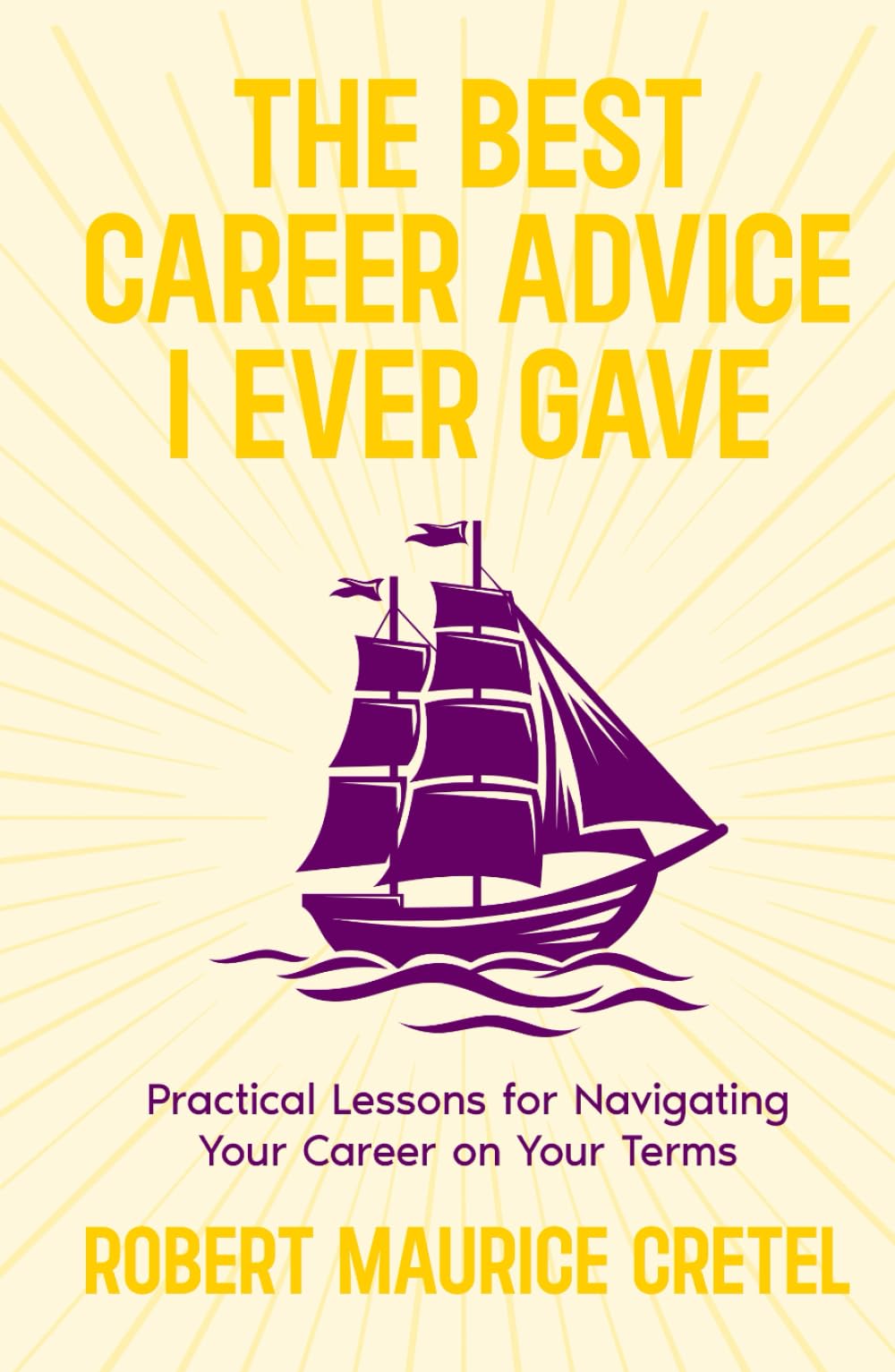 The Best Career Advice I Ever Gave: Practical Lessons For Navigating Your Career On Your Terms