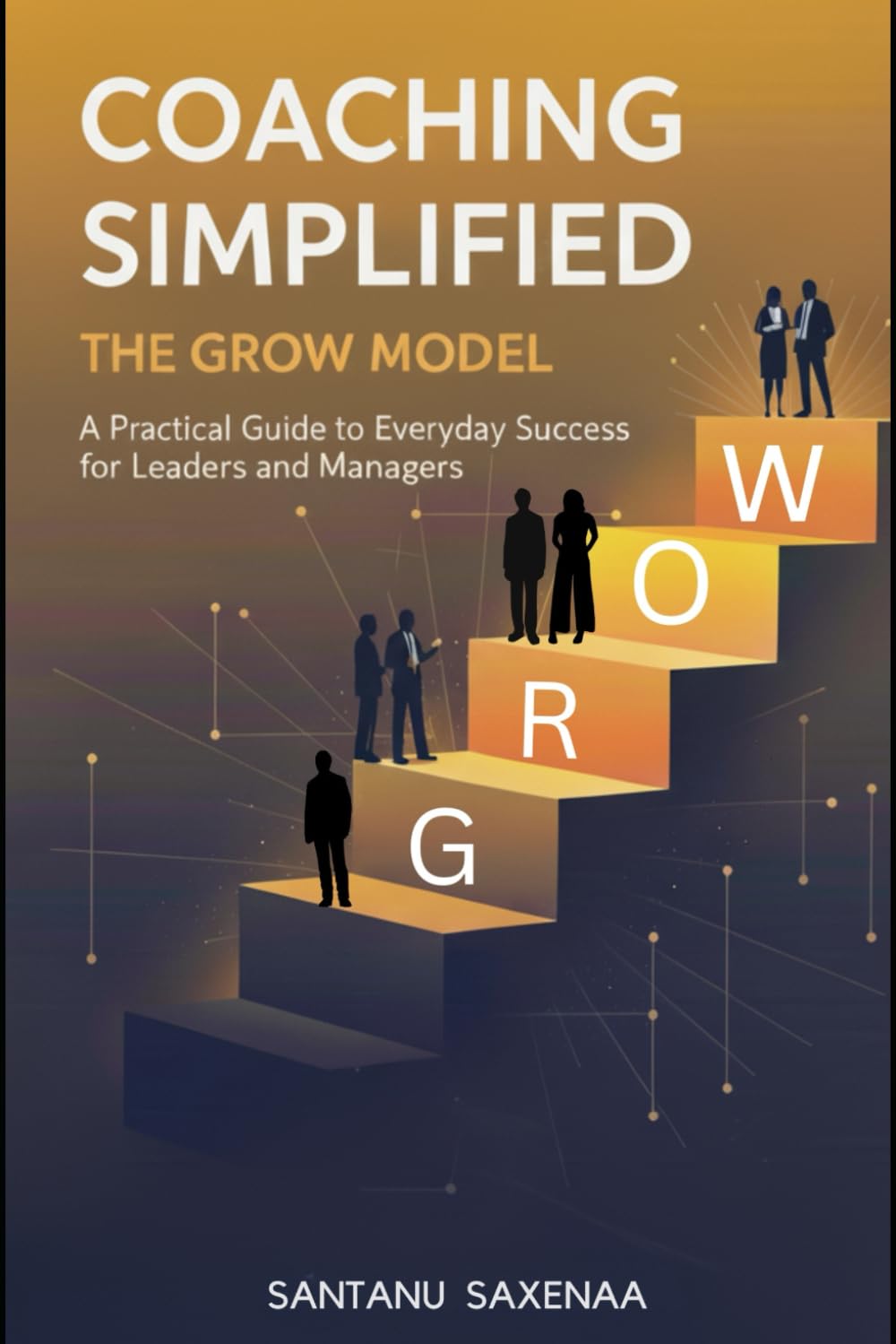 Coaching Simplified: The GROW Model: A Practical Guide to Everyday Success for Leaders and Managers