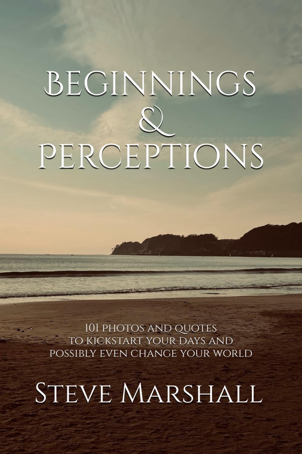 Beginnings & Perceptions: 101 photos and quotes to kickstart your days and possibly change your world
