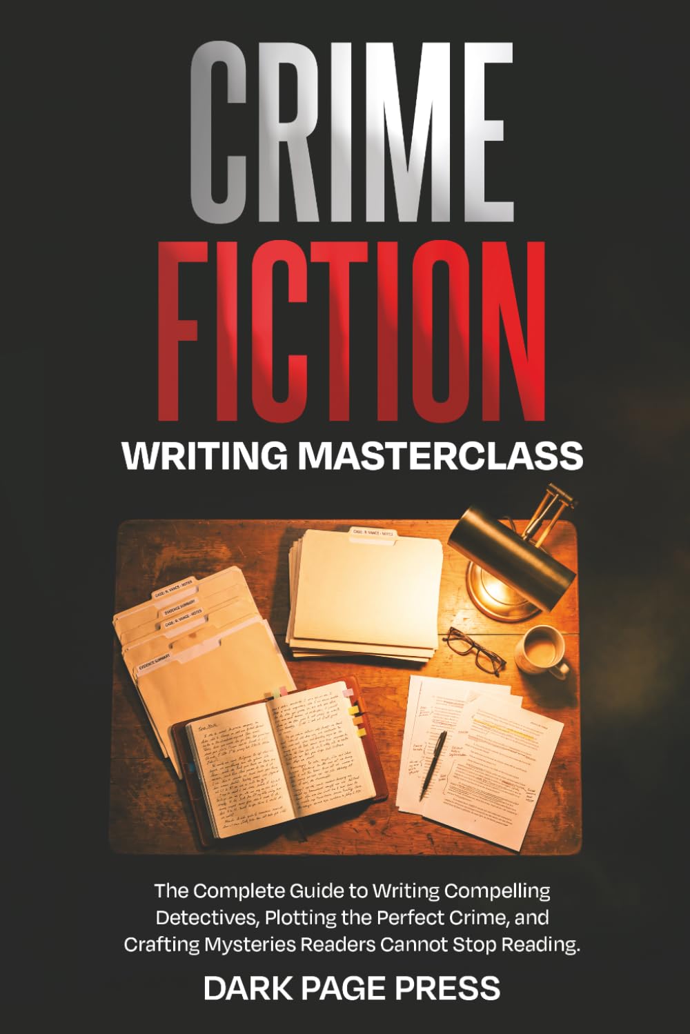 Crime Fiction Writing Masterclass: The Complete Guide to Writing Compelling Detectives, Plotting the Perfect Crime, and Crafting Mysteries Readers Cannot Stop Reading: 3 (Writing Masterclass Series)
