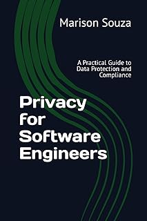 Privacy for Software Engineers: A Practical Guide to Data Protection and Compliance: Concepts, Techniques and Best Practic...