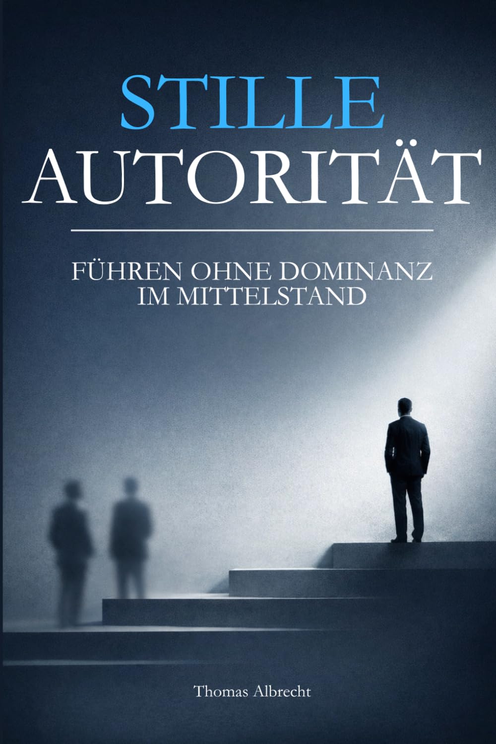 Führen ohne Dominanz: Autorität gewinnen im Mittelstand – Das Modell der Stillen Autorität