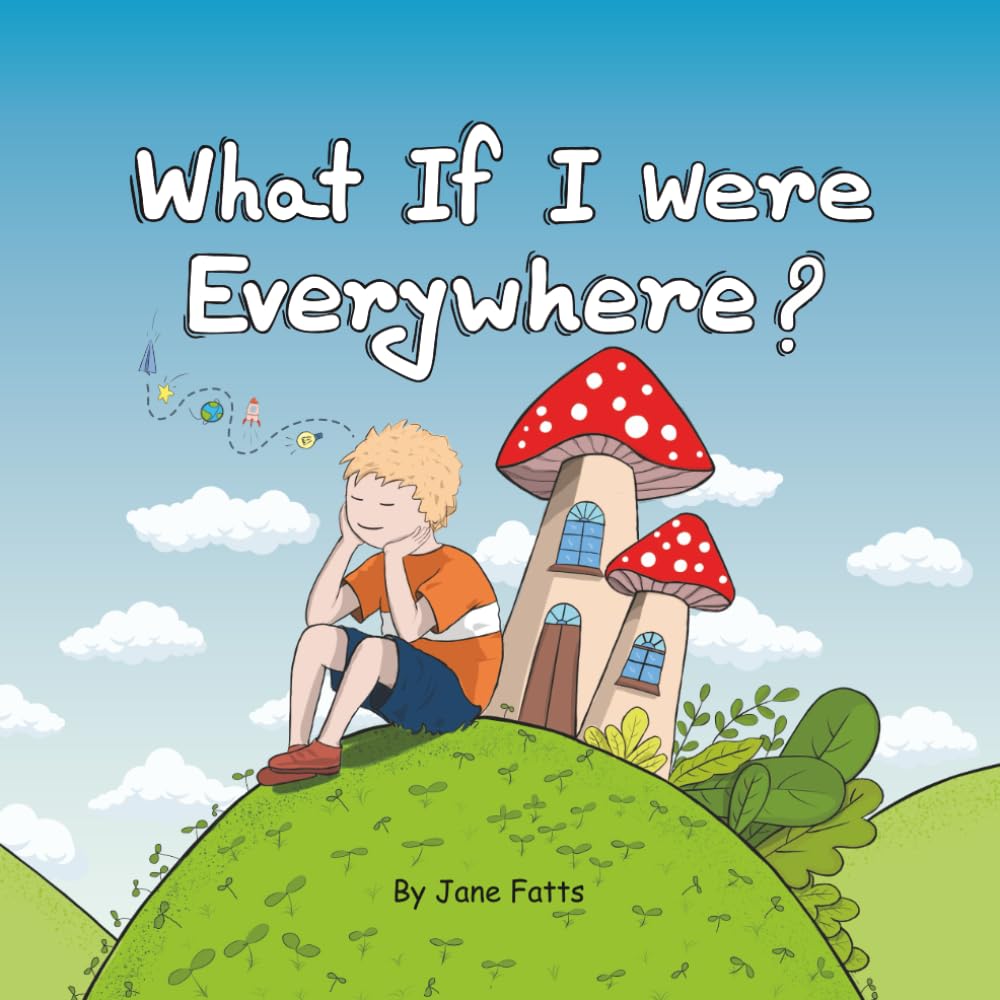 What If I Were Everywhere?: A Rhyming Picture Book About Curious Kids Who Loved To Imagine Their Own Way