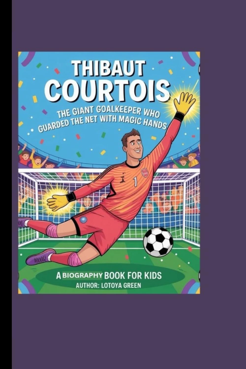 THIBAUT COURTOIS: The Giant Goalkeeper Who Guarded the Net with Magic Hands A Biography Book for Kids